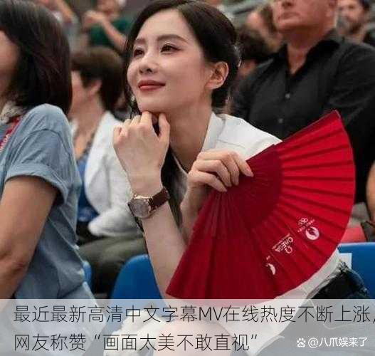 最近最新高清中文字幕MV在线热度不断上涨，网友称赞“画面太美不敢直视”