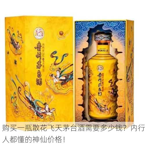 购买一瓶散花飞天茅台酒需要多少钱？内行人都懂的神仙价格！