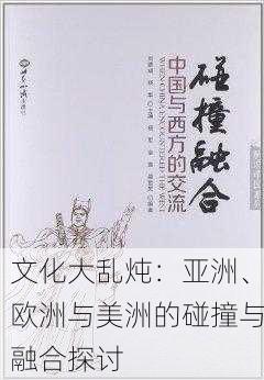 文化大乱炖：亚洲、欧洲与美洲的碰撞与融合探讨