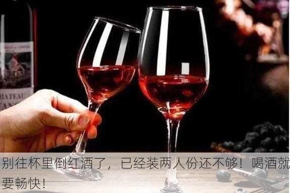 别往杯里倒红酒了，已经装两人份还不够！喝酒就要畅快！