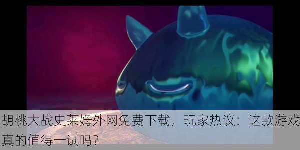 胡桃大战史莱姆外网免费下载，玩家热议：这款游戏真的值得一试吗？