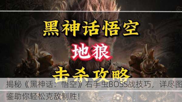 揭秘《黑神话：悟空》右手虫BOSS战技巧，详尽图鉴助你轻松克敌制胜！