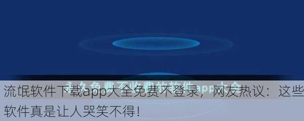 流氓软件下载app大全免费不登录，网友热议：这些软件真是让人哭笑不得！