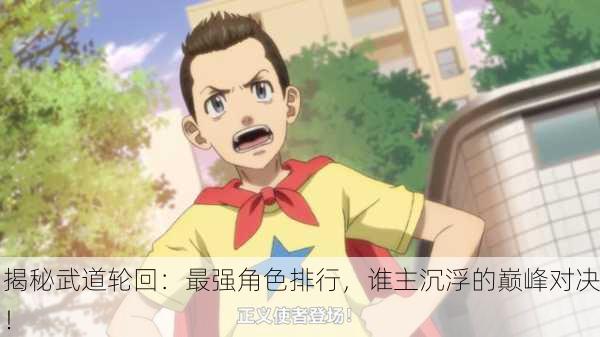 揭秘武道轮回：最强角色排行，谁主沉浮的巅峰对决！