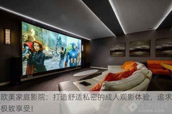 欧美家庭影院：打造舒适私密的成人观影体验，追求极致享受！