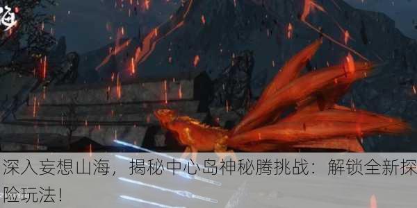 深入妄想山海，揭秘中心岛神秘腾挑战：解锁全新探险玩法！