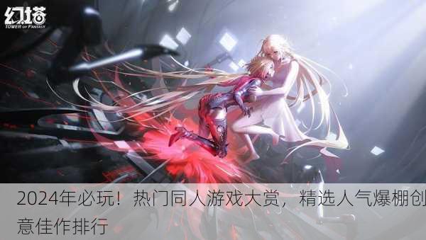 2024年必玩！热门同人游戏大赏，精选人气爆棚创意佳作排行