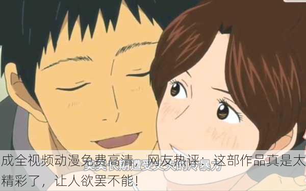 成全视频动漫免费高清，网友热评：这部作品真是太精彩了，让人欲罢不能！