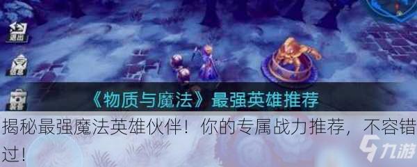 揭秘最强魔法英雄伙伴！你的专属战力推荐，不容错过！