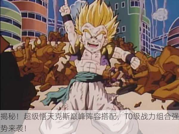 揭秘！超级悟天克斯巅峰阵容搭配，T0级战力组合强势来袭！