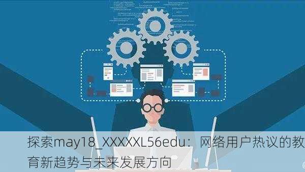 探索may18_XXXXXL56edu：网络用户热议的教育新趋势与未来发展方向