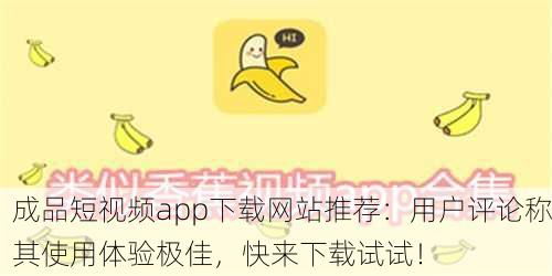 成品短视频app下载网站推荐：用户评论称其使用体验极佳，快来下载试试！