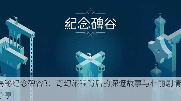 揭秘纪念碑谷3：奇幻旅程背后的深邃故事与壮丽剧情分享！