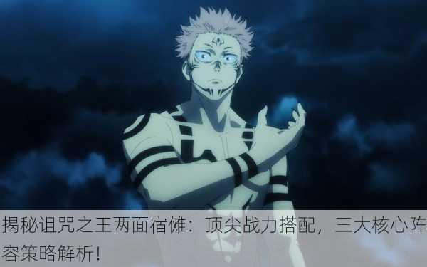 揭秘诅咒之王两面宿傩：顶尖战力搭配，三大核心阵容策略解析！