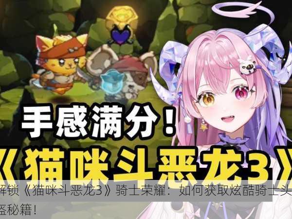 解锁《猫咪斗恶龙3》骑士荣耀：如何获取炫酷骑士头盔秘籍！