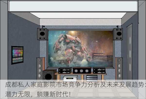 成都私人家庭影院市场竞争力分析及未来发展趋势：潜力无限，躺赚新时代！