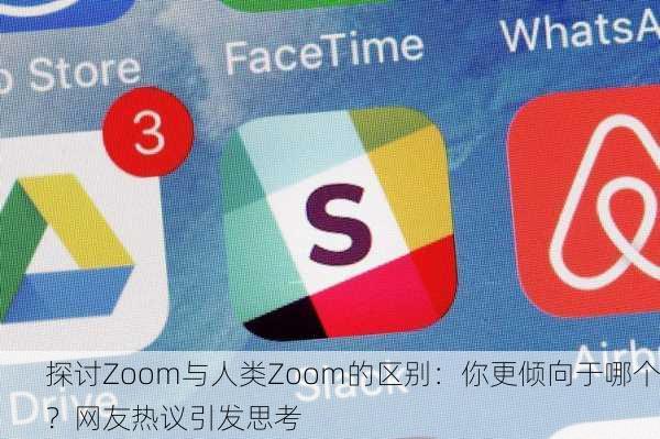 探讨Zoom与人类Zoom的区别：你更倾向于哪个？网友热议引发思考