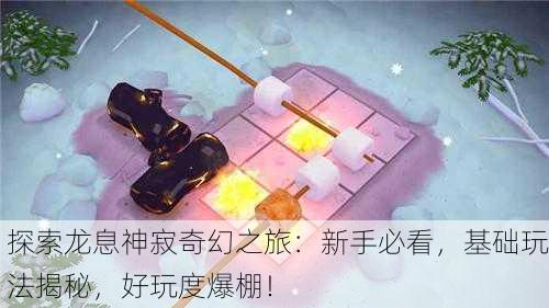 探索龙息神寂奇幻之旅：新手必看，基础玩法揭秘，好玩度爆棚！