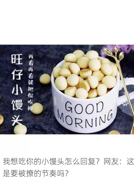 我想吃你的小馒头怎么回复？网友：这是要被撩的节奏吗？