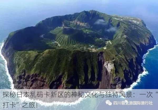 探秘日本乱码卡新区的神秘文化与独特风景：一次“打卡”之旅！