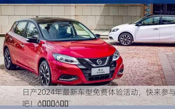 日产2024年最新车型免费体验活动，快来参与吧！🚗💨