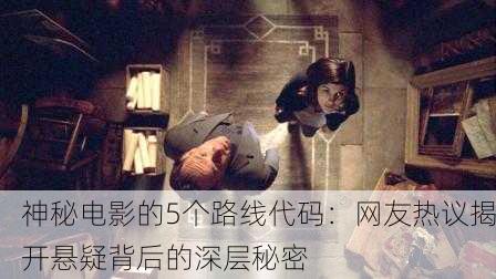 神秘电影的5个路线代码：网友热议揭开悬疑背后的深层秘密