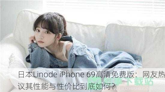 日本Linode iPhone 69高清免费版：网友热议其性能与性价比到底如何？
