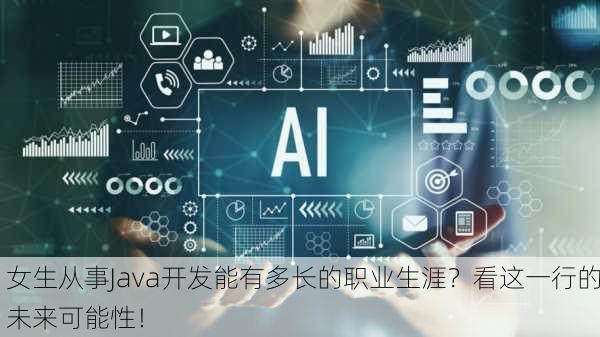 女生从事Java开发能有多长的职业生涯？看这一行的未来可能性！