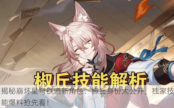 揭秘崩坏星穹铁道新角色：椒丘身份大公开，独家技能爆料抢先看！