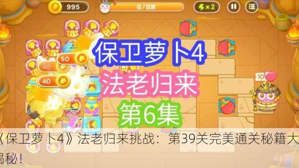 《保卫萝卜4》法老归来挑战：第39关完美通关秘籍大揭秘！