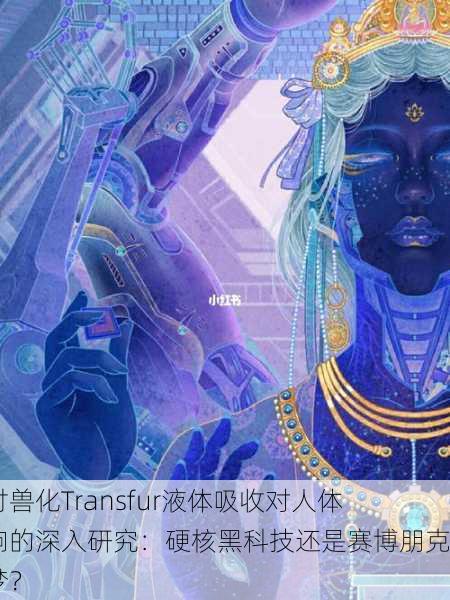 探讨兽化Transfur液体吸收对人体影响的深入研究：硬核黑科技还是赛博朋克噩梦？