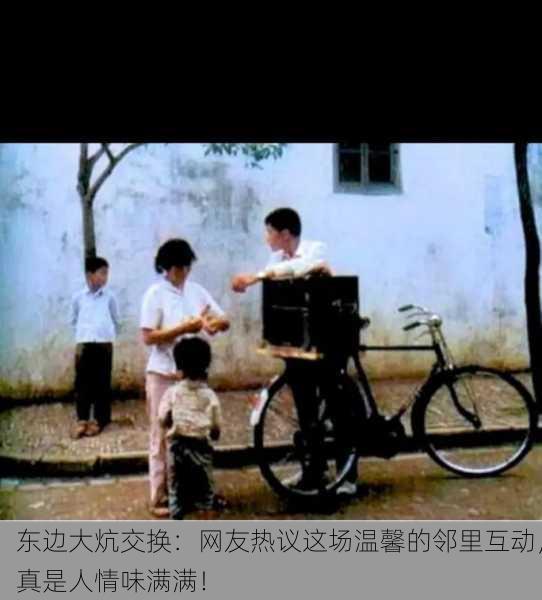 东边大炕交换：网友热议这场温馨的邻里互动，真是人情味满满！