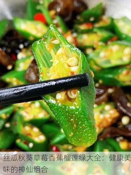 丝瓜秋葵草莓香蕉榴莲绿大全：健康美味的神仙组合