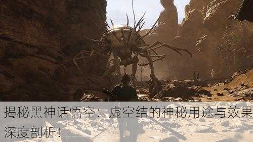 揭秘黑神话悟空：虚空结的神秘用途与效果深度剖析！