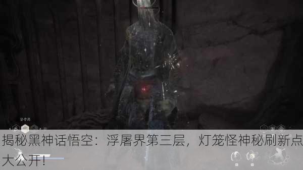 揭秘黑神话悟空：浮屠界第三层，灯笼怪神秘刷新点大公开！