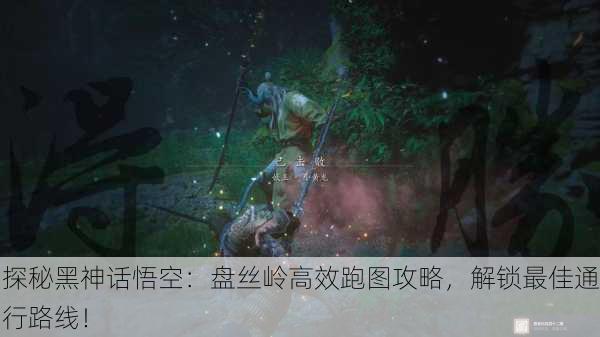 探秘黑神话悟空：盘丝岭高效跑图攻略，解锁最佳通行路线！