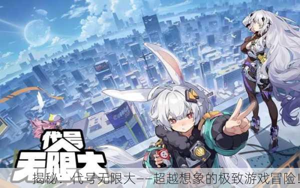 揭秘：代号无限大——超越想象的极致游戏冒险！