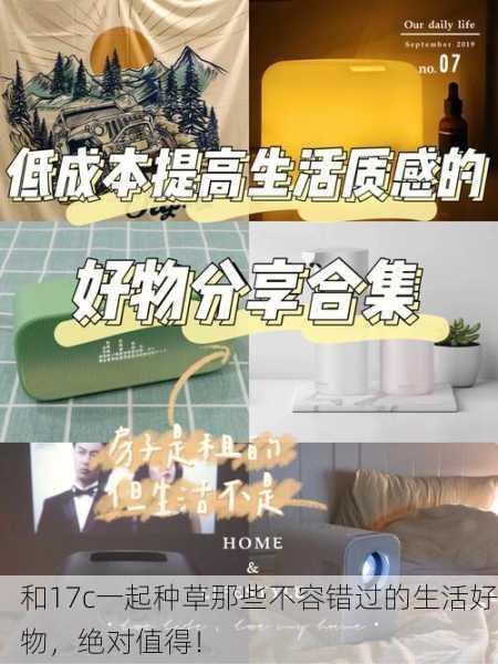 和17c一起种草那些不容错过的生活好物，绝对值得！