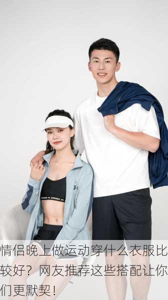 情侣晚上做运动穿什么衣服比较好？网友推荐这些搭配让你们更默契！