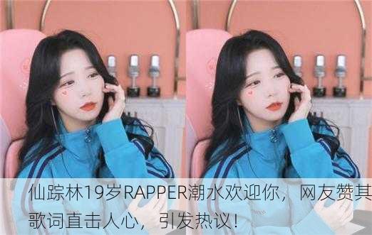 仙踪林19岁RAPPER潮水欢迎你，网友赞其歌词直击人心，引发热议！