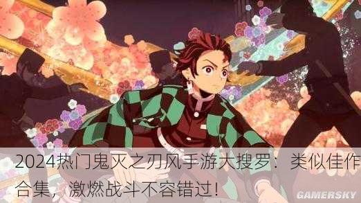 2024热门鬼灭之刃风手游大搜罗：类似佳作合集，激燃战斗不容错过！