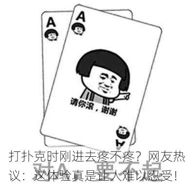 打扑克时刚进去疼不疼？网友热议：这体验真是让人难以忍受！