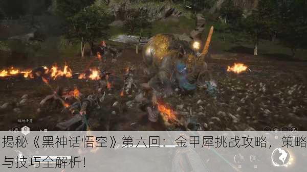 揭秘《黑神话悟空》第六回：金甲犀挑战攻略，策略与技巧全解析！
