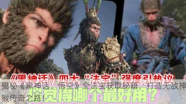 揭秘《黑神话：悟空》全法宝获取秘籍，打造无敌神猴传奇之路！