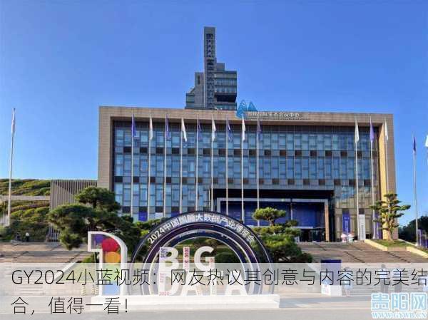 GY2024小蓝视频：网友热议其创意与内容的完美结合，值得一看！