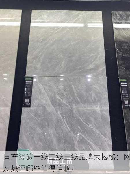 国产瓷砖一线二线三线品牌大揭秘：网友热评哪些值得信赖？