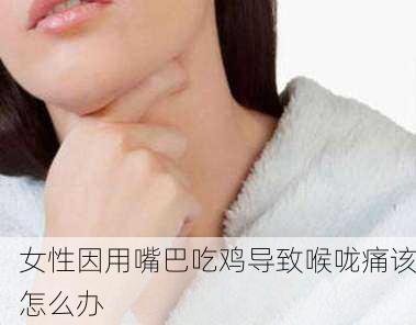 女性因用嘴巴吃鸡导致喉咙痛该怎么办