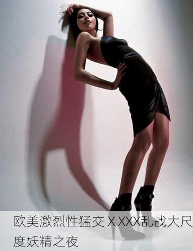 欧美激烈性猛交ⅩXXX乱战大尺度妖精之夜