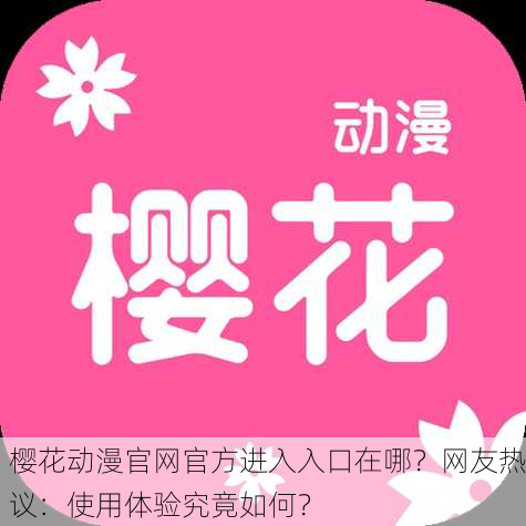 樱花动漫官网官方进入入口在哪？网友热议：使用体验究竟如何？