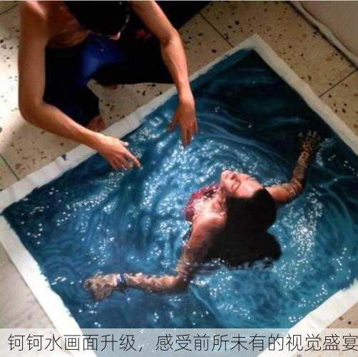 钶钶水画面升级，感受前所未有的视觉盛宴